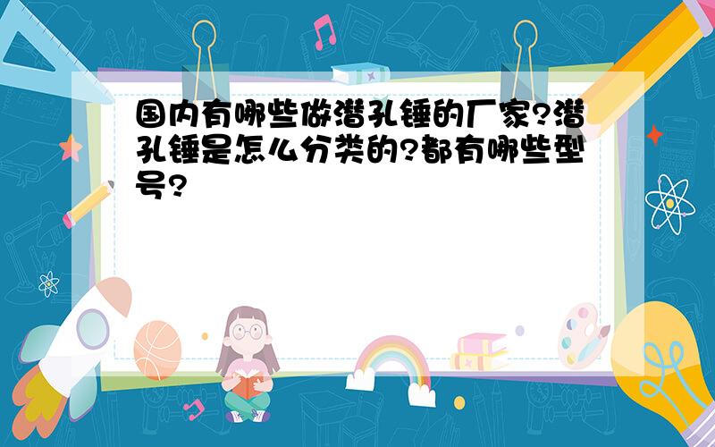 国内有哪些做潜孔锤的厂家?潜孔锤是怎么分类的?都有哪些型号?