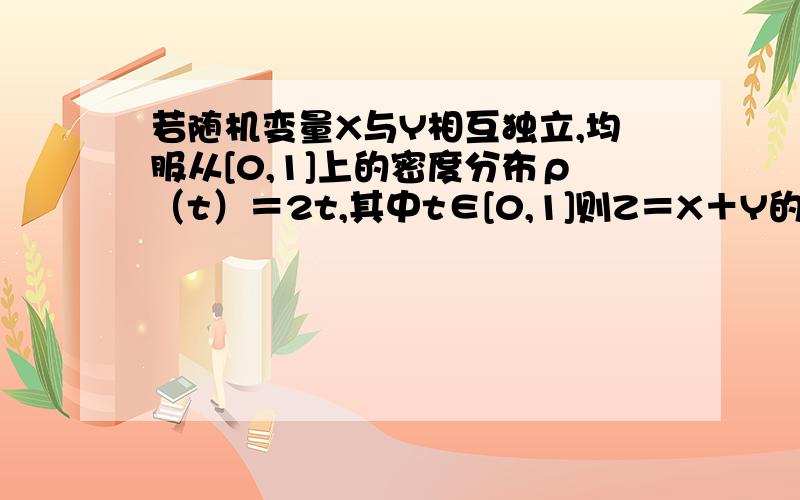 若随机变量X与Y相互独立,均服从[0,1]上的密度分布ρ（t）＝2t,其中t∈[0,1]则Z＝X＋Y的期望为多少?方差又为多少?顺便问一下什么叫密度分布