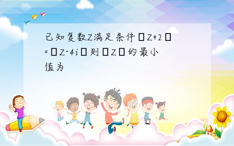 已知复数Z满足条件│Z+2│=│Z-4i│则│Z│的最小值为