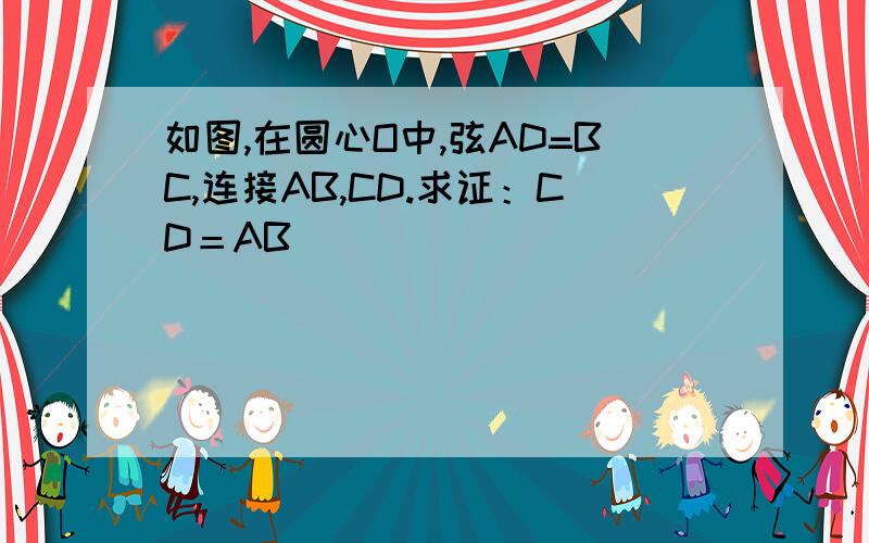 如图,在圆心O中,弦AD=BC,连接AB,CD.求证：CD＝AB