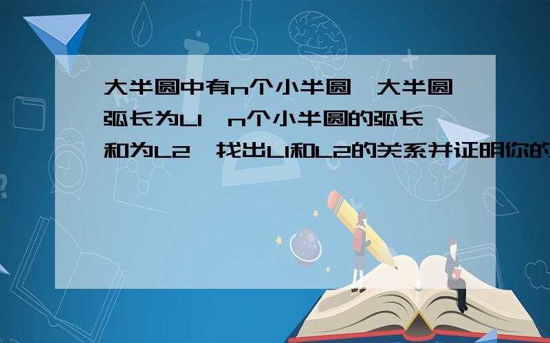 大半圆中有n个小半圆,大半圆弧长为L1,n个小半圆的弧长和为L2,找出L1和L2的关系并证明你的结论.