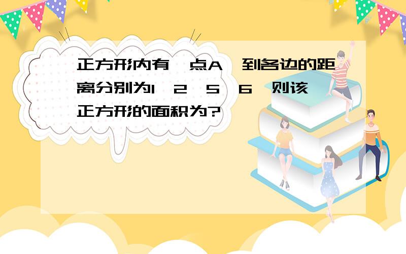 正方形内有一点A,到各边的距离分别为1,2,5,6,则该正方形的面积为?