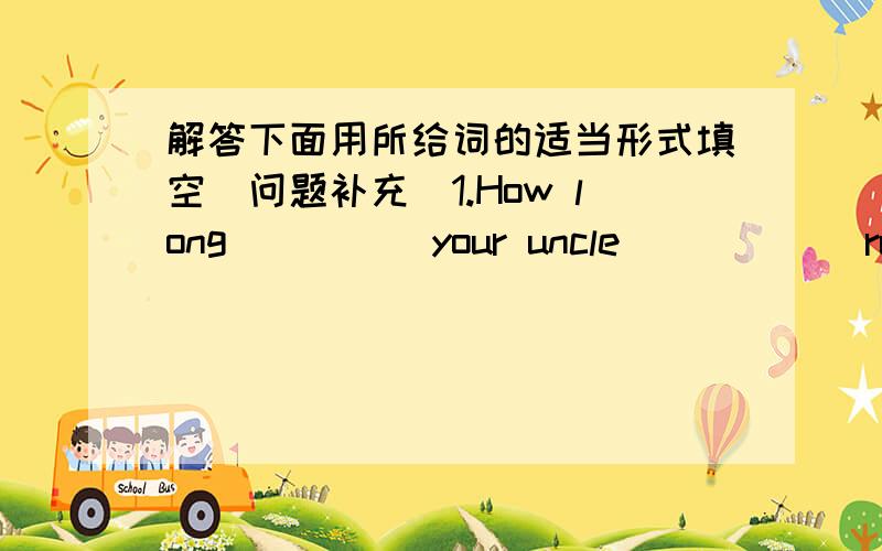 解答下面用所给词的适当形式填空（问题补充）1.How long_____your uncle_____(run)with his dog every morning?