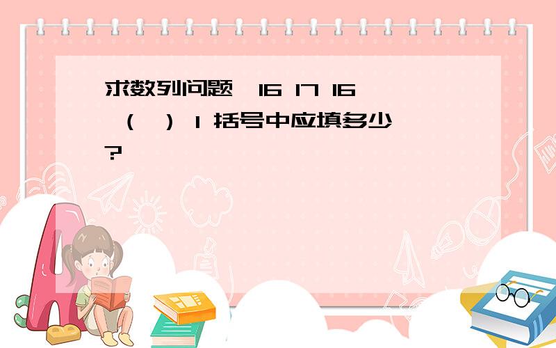 求数列问题,16 17 16 （ ） 1 括号中应填多少?