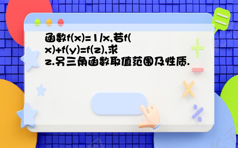 函数f(x)=1/x,若f(x)+f(y)=f(z),求z.另三角函数取值范围及性质.