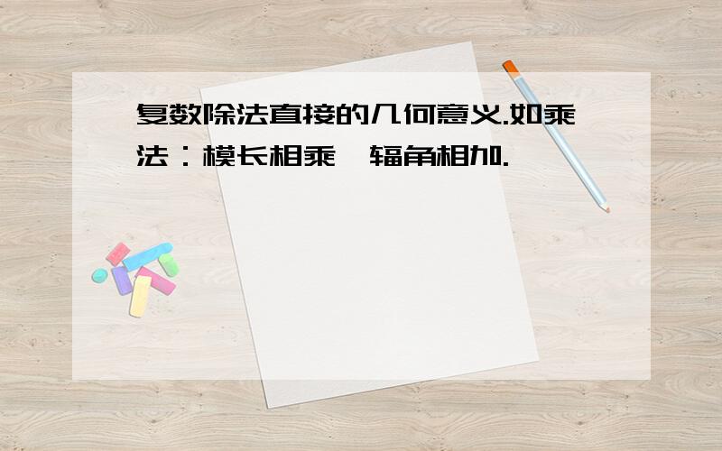 复数除法直接的几何意义.如乘法：模长相乘,辐角相加.