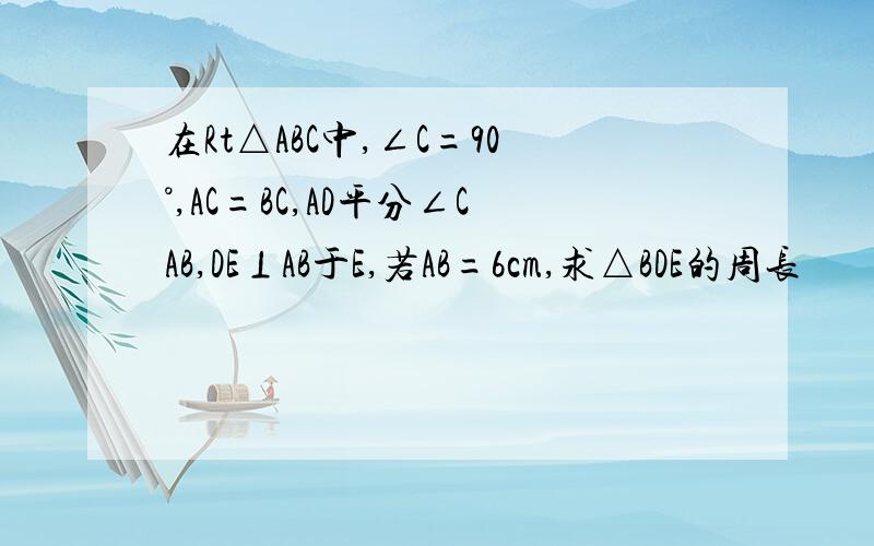 在Rt△ABC中,∠C=90°,AC=BC,AD平分∠CAB,DE⊥AB于E,若AB=6cm,求△BDE的周长