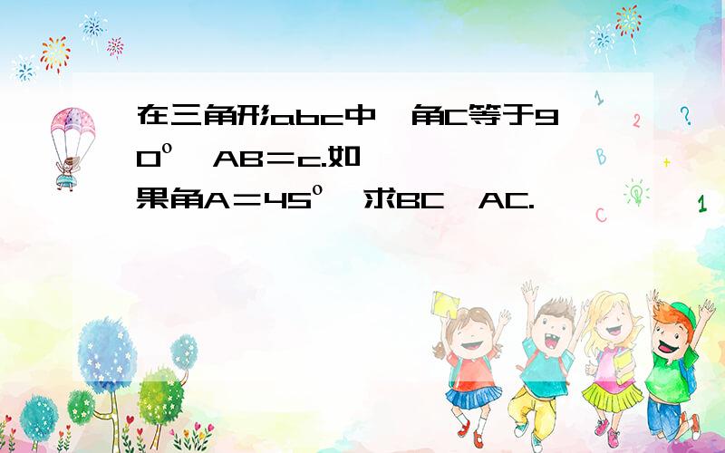 在三角形abc中,角C等于90º,AB＝c.如果角A＝45º,求BC,AC.