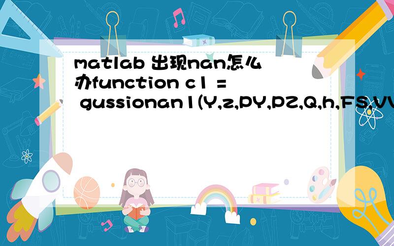 matlab 出现nan怎么办function c1 = gussionan1(Y,z,PY,PZ,Q,h,FS,VV) c1=VV.*Q.*exp(-0.5.*(Y.^2)./(PY.^2)+(z-h).^2./(PZ.^2))./(2.*FS.*pi.*PY.*PZ);变量都是一个在两千左右的列向量 对于c1算出来也是一个同维的 c1出现NaN 怎么