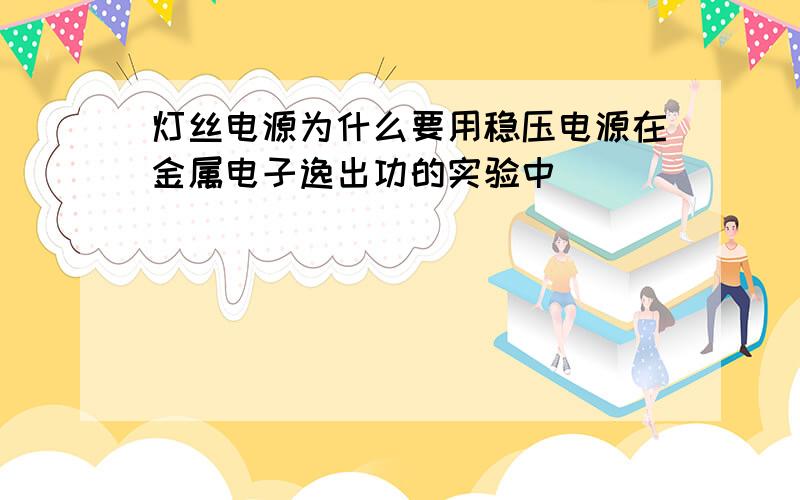 灯丝电源为什么要用稳压电源在金属电子逸出功的实验中