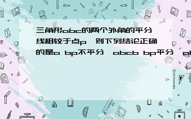 三角形abc的两个外角的平分线相较于点p,则下列结论正确的是a bp不平分∠abcb bp平分∠abcc bp平分∠apcd pa=pc为什么?