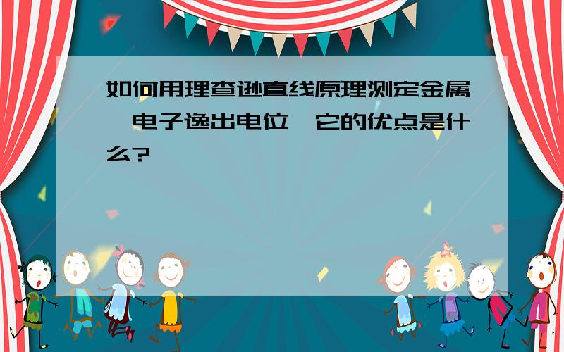 如何用理查逊直线原理测定金属钨电子逸出电位,它的优点是什么?