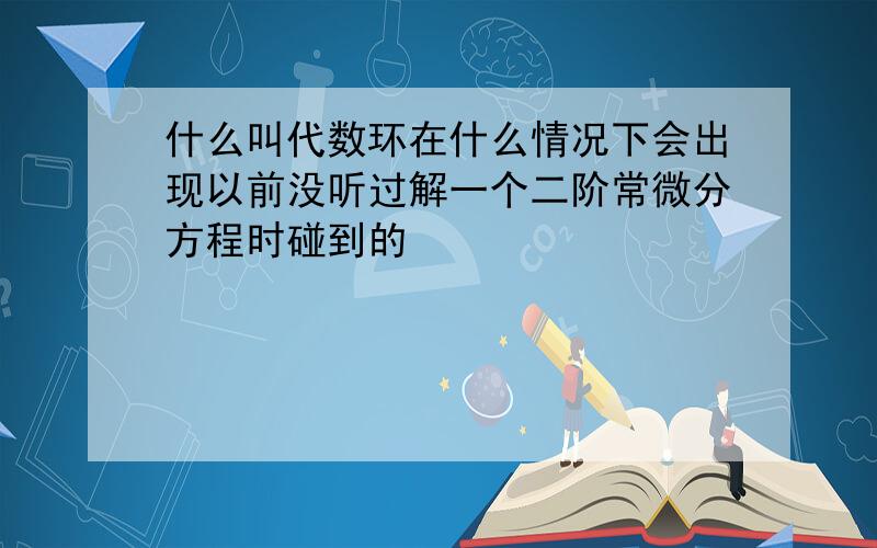 什么叫代数环在什么情况下会出现以前没听过解一个二阶常微分方程时碰到的