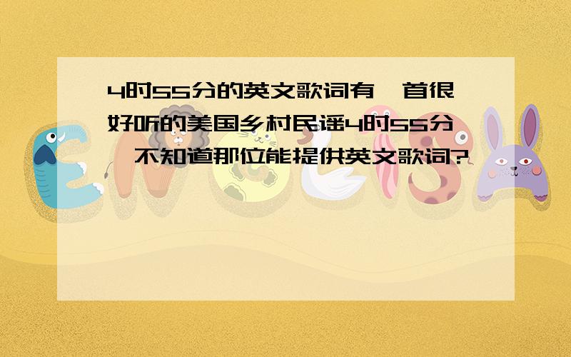 4时55分的英文歌词有一首很好听的美国乡村民谣4时55分,不知道那位能提供英文歌词?