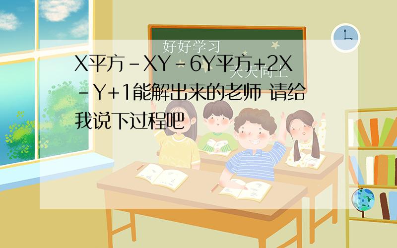 X平方-XY-6Y平方+2X-Y+1能解出来的老师 请给我说下过程吧