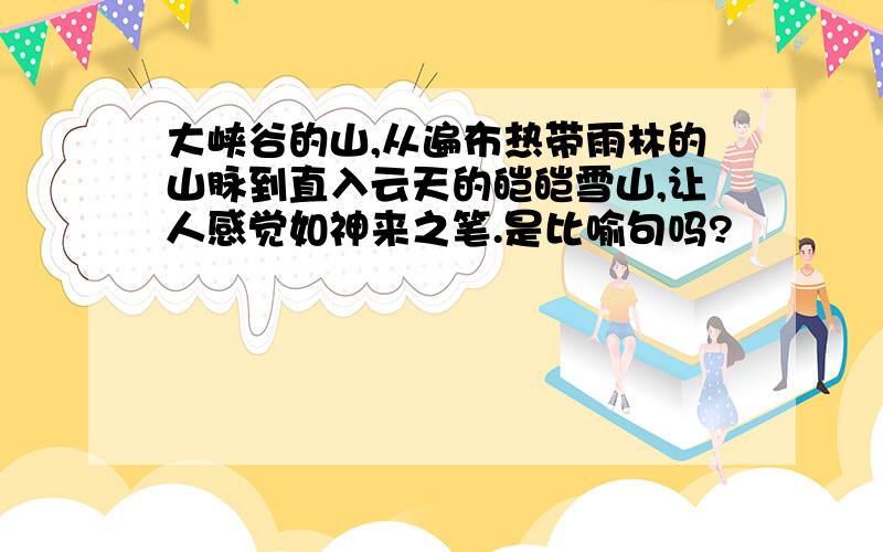 大峡谷的山,从遍布热带雨林的山脉到直入云天的皑皑雪山,让人感觉如神来之笔.是比喻句吗?