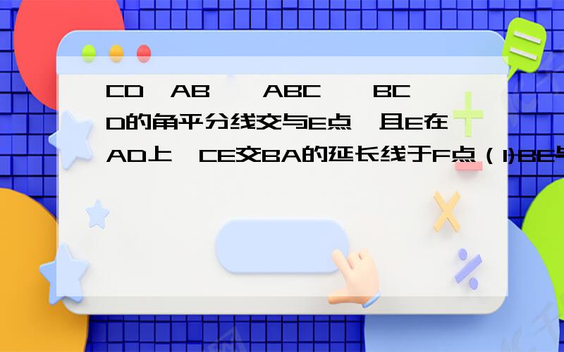 CD‖AB,∠ABC,∠BCD的角平分线交与E点,且E在AD上,CE交BA的延长线于F点（1)BE与CF互相垂直吗?若垂直,请说明理由：（2）若CD＝3AB＝4求BC长