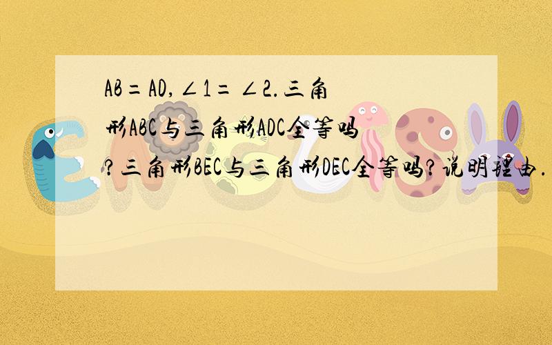 AB=AD,∠1=∠2.三角形ABC与三角形ADC全等吗?三角形BEC与三角形DEC全等吗?说明理由.