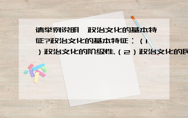 请举例说明,政治文化的基本特征?政治文化的基本特征：（1）政治文化的阶级性.（2）政治文化的民族性与国别性.（3）政治文化的延续性与变化性的对立统一.