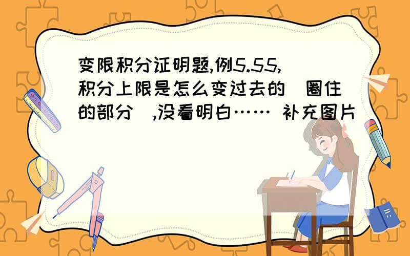 变限积分证明题,例5.55,积分上限是怎么变过去的（圈住的部分）,没看明白…… 补充图片