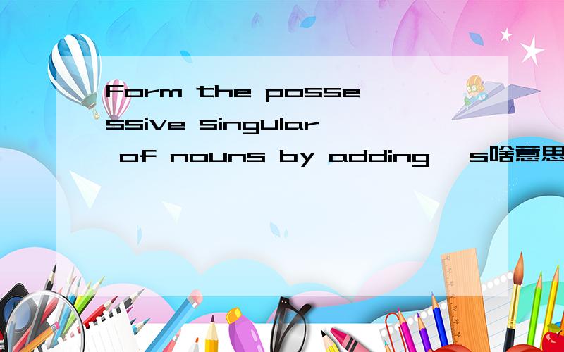 Form the possessive singular of nouns by adding 's啥意思