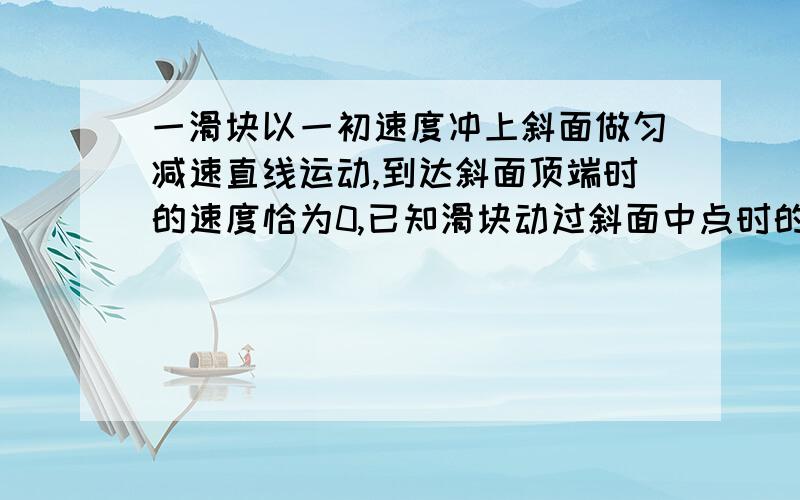 一滑块以一初速度冲上斜面做匀减速直线运动,到达斜面顶端时的速度恰为0,已知滑块动过斜面中点时的速度为V,则滑块在前一半路程的平均速度大小为多少?