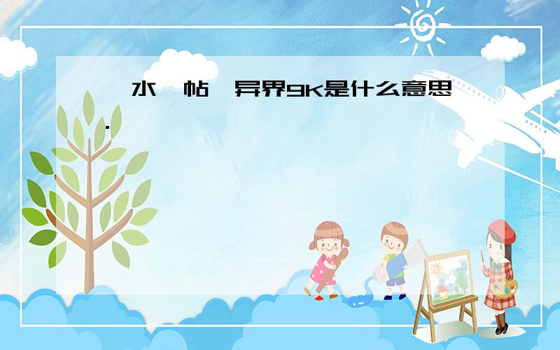 【水一帖】异界9K是什么意思.