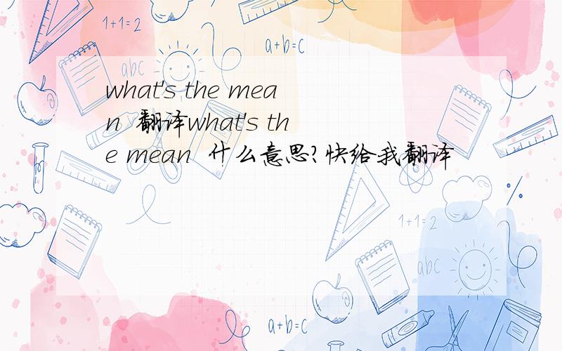 what's the mean  翻译what's the mean  什么意思?快给我翻译