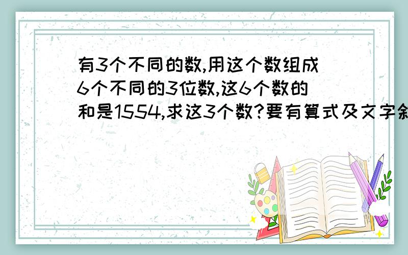 有3个不同的数,用这个数组成6个不同的3位数,这6个数的和是1554,求这3个数?要有算式及文字叙述谢谢喽是求这3个数分别是多少?