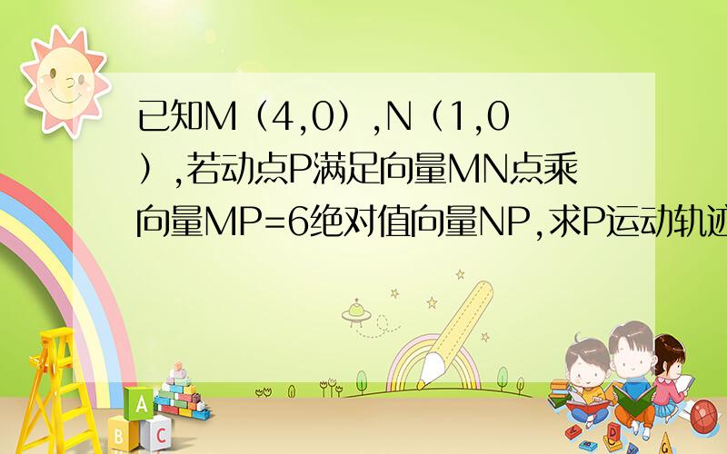 已知M（4,0）,N（1,0）,若动点P满足向量MN点乘向量MP=6绝对值向量NP,求P运动轨迹