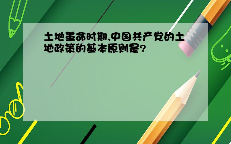 土地革命时期,中国共产党的土地政策的基本原则是?