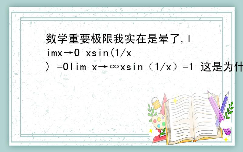 数学重要极限我实在是晕了,limx→0 xsin(1/x) =0lim x→∞xsin（1/x）=1 这是为什么?这个不能用等价来做吗?sin(1/x)~1/x