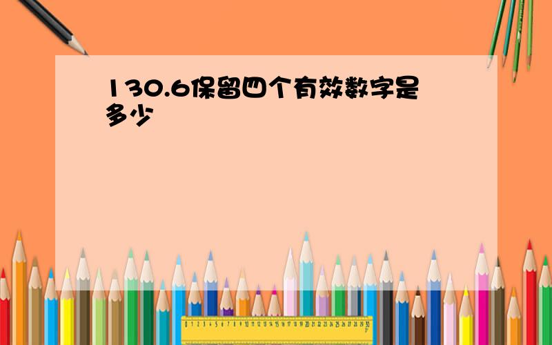 130.6保留四个有效数字是多少