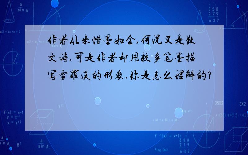 作者从来惜墨如金,何况又是散文诗,可是作者却用较多笔墨描写雪罗汉的形象,你是怎么理解的?