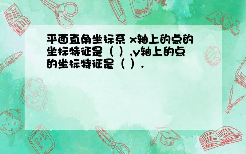 平面直角坐标系 x轴上的点的坐标特征是（ ）,y轴上的点的坐标特征是（ ）.