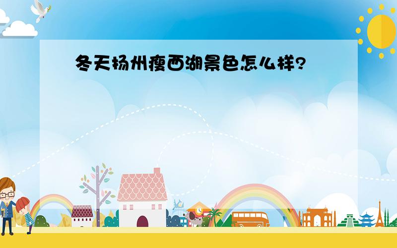 冬天扬州瘦西湖景色怎么样?