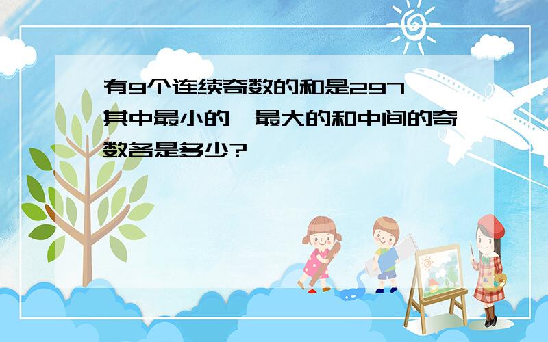 有9个连续奇数的和是297,其中最小的,最大的和中间的奇数各是多少?