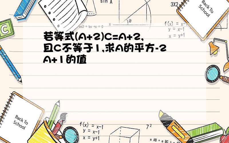 若等式(A+2)C=A+2,且C不等于1,求A的平方-2A+1的值