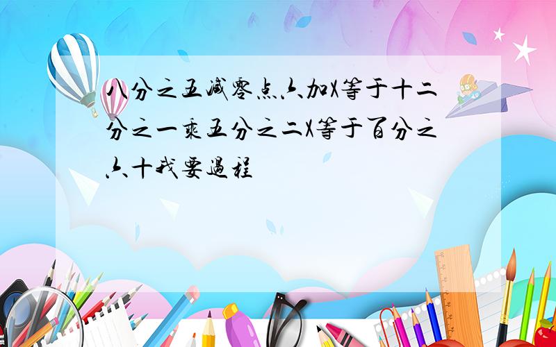 八分之五减零点六加X等于十二分之一乘五分之二X等于百分之六十我要过程