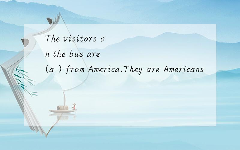 The visitors on the bus are (a ) from America.They are Americans