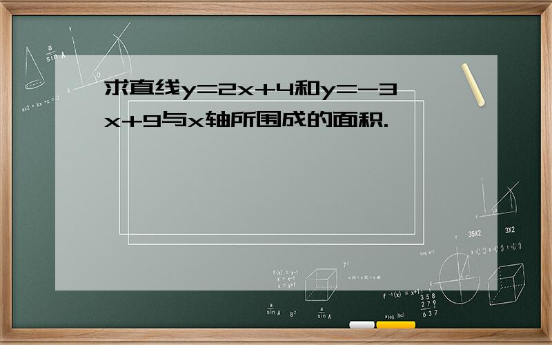 求直线y=2x+4和y=-3x+9与x轴所围成的面积.