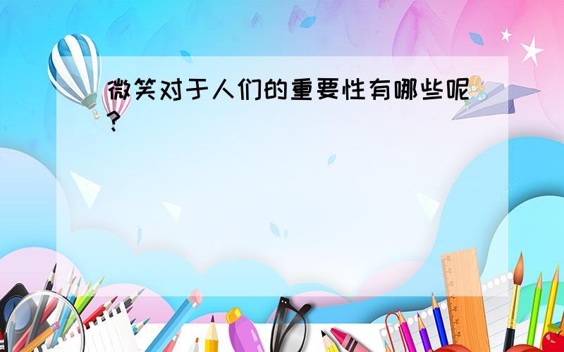 微笑对于人们的重要性有哪些呢?