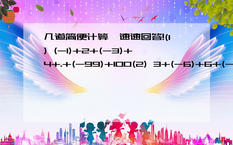 几道简便计算,速速回答!(1) (-1)+2+(-3)+4+.+(-99)+100(2) 3+(-6)+6+(-9)+9+.+27+(-30)(3) 1+(-2)+(-3)+4+5+(-6)+(-7)+8+...+2004+2005+(-2006)+(-2007)+2008.