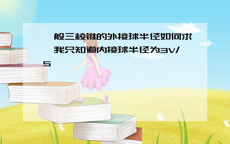 一般三棱锥的外接球半径如何求,我只知道内接球半径为3V/S