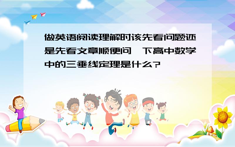 做英语阅读理解时该先看问题还是先看文章顺便问一下高中数学中的三垂线定理是什么?