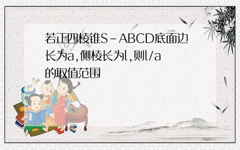 若正四棱锥S-ABCD底面边长为a,侧棱长为l,则l/a的取值范围