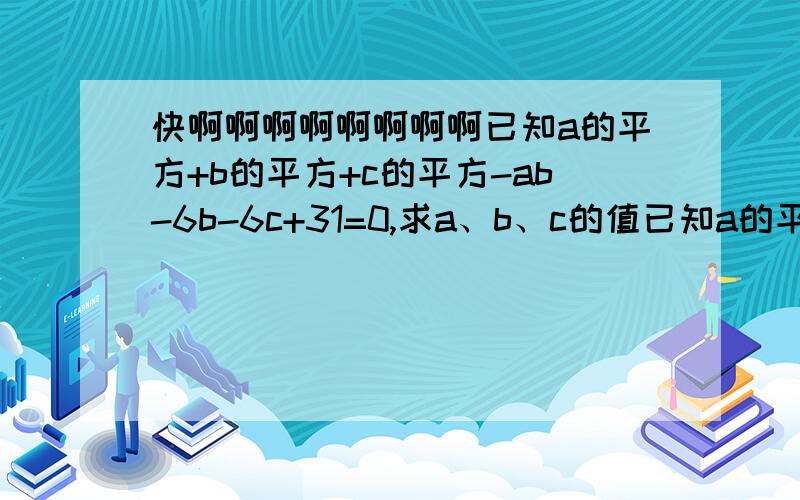 快啊啊啊啊啊啊啊啊已知a的平方+b的平方+c的平方-ab-6b-6c+31=0,求a、b、c的值已知a的平方加b的平方加c的平方减ab加9b减4c加31等于0，求abc的值是这个