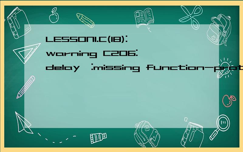 LESSON1.C(18):warning C206:'delay':missing function-prototype怎么解决,我应经进行函数声明了