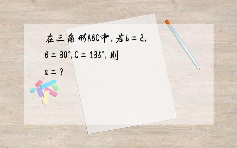 在三角形ABC中,若b=2,B=30°,C=135°,则a=?