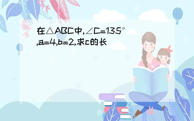 在△ABC中,∠C=135°,a=4,b=2,求c的长